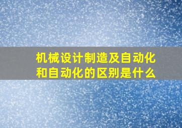 机械设计制造及自动化和自动化的区别是什么