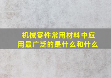 机械零件常用材料中应用最广泛的是什么和什么