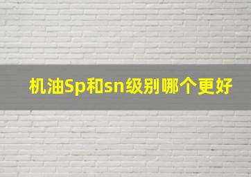 机油Sp和sn级别哪个更好