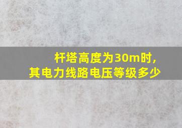 杆塔高度为30m时,其电力线路电压等级多少