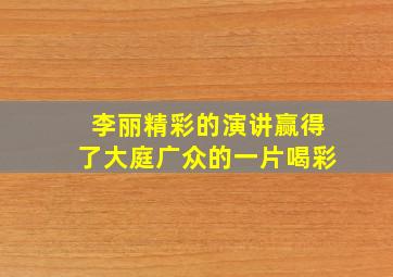 李丽精彩的演讲赢得了大庭广众的一片喝彩