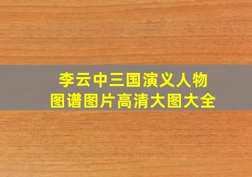 李云中三国演义人物图谱图片高清大图大全