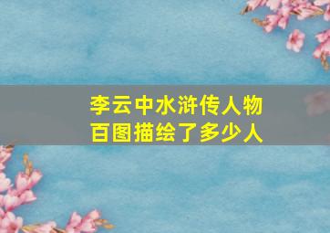 李云中水浒传人物百图描绘了多少人