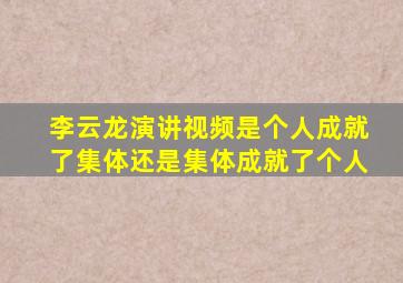 李云龙演讲视频是个人成就了集体还是集体成就了个人