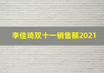 李佳琦双十一销售额2021