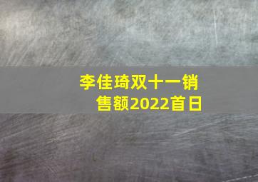 李佳琦双十一销售额2022首日