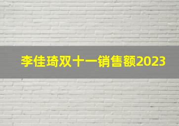 李佳琦双十一销售额2023