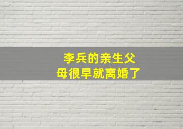 李兵的亲生父母很早就离婚了