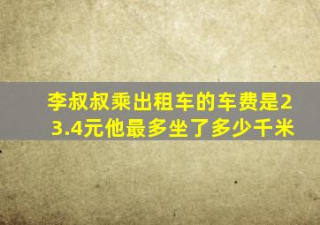 李叔叔乘出租车的车费是23.4元他最多坐了多少千米