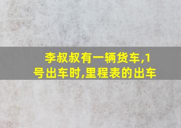 李叔叔有一辆货车,1号出车时,里程表的出车