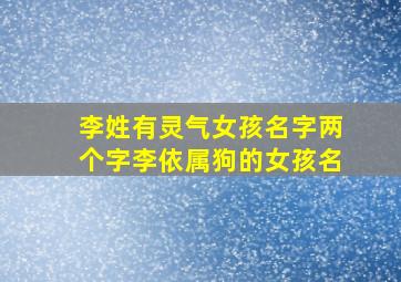 李姓有灵气女孩名字两个字李依属狗的女孩名