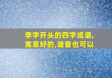 李字开头的四字成语,寓意好的,谐音也可以