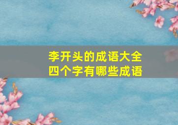 李开头的成语大全四个字有哪些成语