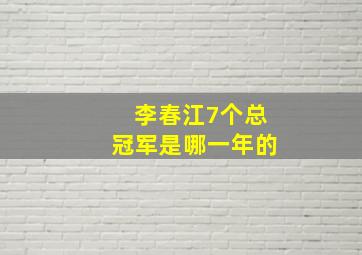 李春江7个总冠军是哪一年的