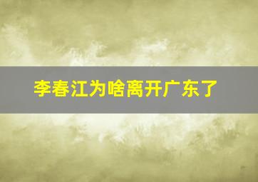 李春江为啥离开广东了