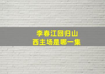 李春江回归山西主场是哪一集