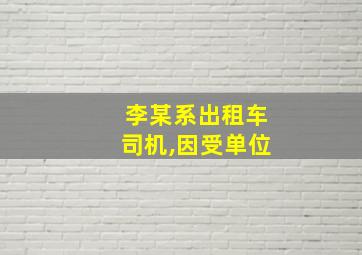 李某系出租车司机,因受单位