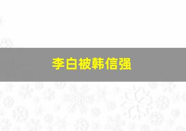 李白被韩信强