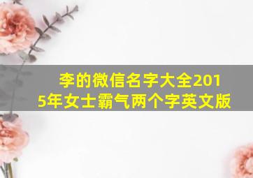 李的微信名字大全2015年女士霸气两个字英文版