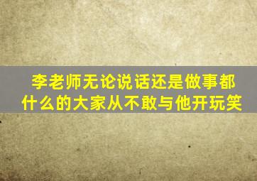 李老师无论说话还是做事都什么的大家从不敢与他开玩笑