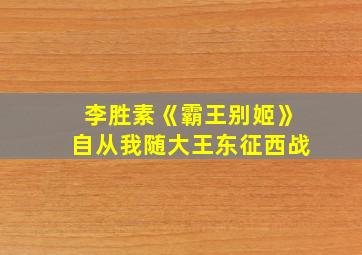 李胜素《霸王别姬》自从我随大王东征西战