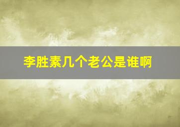 李胜素几个老公是谁啊