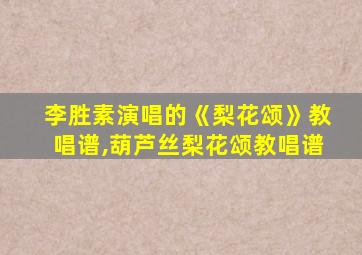 李胜素演唱的《梨花颂》教唱谱,葫芦丝梨花颂教唱谱