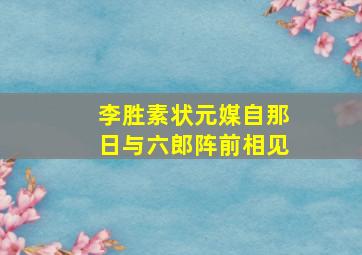 李胜素状元媒自那日与六郎阵前相见