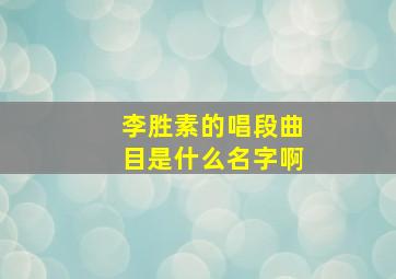 李胜素的唱段曲目是什么名字啊