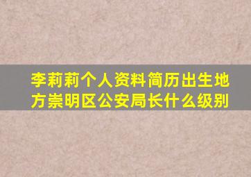 李莉莉个人资料简历出生地方崇明区公安局长什么级别