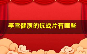 李雪健演的抗战片有哪些