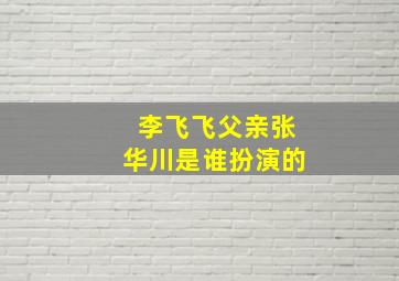 李飞飞父亲张华川是谁扮演的