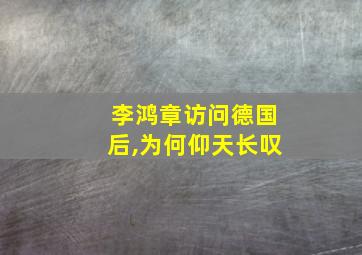 李鸿章访问德国后,为何仰天长叹