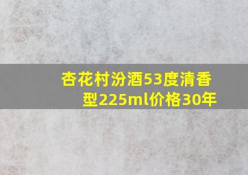 杏花村汾酒53度清香型225ml价格30年