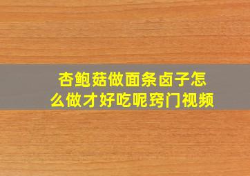 杏鲍菇做面条卤子怎么做才好吃呢窍门视频