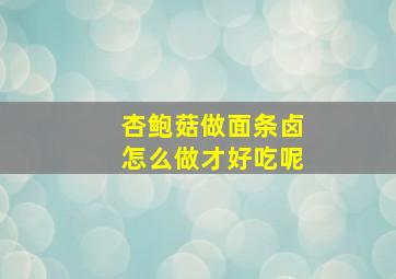 杏鲍菇做面条卤怎么做才好吃呢