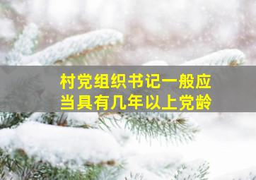 村党组织书记一般应当具有几年以上党龄