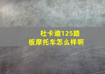 杜卡迪125踏板摩托车怎么样啊