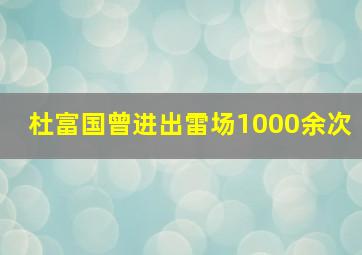 杜富国曾进出雷场1000余次