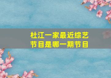 杜江一家最近综艺节目是哪一期节目