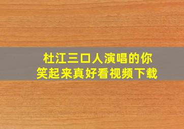 杜江三口人演唱的你笑起来真好看视频下载