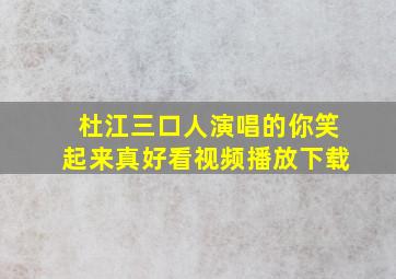 杜江三口人演唱的你笑起来真好看视频播放下载