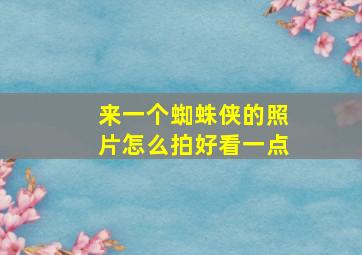 来一个蜘蛛侠的照片怎么拍好看一点