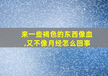 来一些褐色的东西像血,又不像月经怎么回事