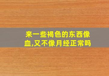 来一些褐色的东西像血,又不像月经正常吗