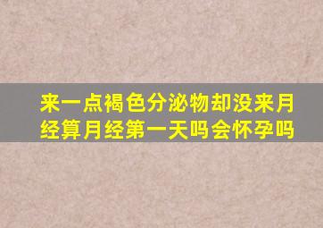 来一点褐色分泌物却没来月经算月经第一天吗会怀孕吗