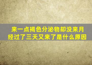 来一点褐色分泌物却没来月经过了三天又来了是什么原因