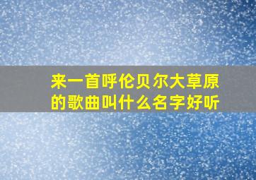 来一首呼伦贝尔大草原的歌曲叫什么名字好听