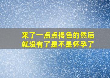 来了一点点褐色的然后就没有了是不是怀孕了