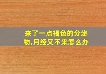 来了一点褐色的分泌物,月经又不来怎么办